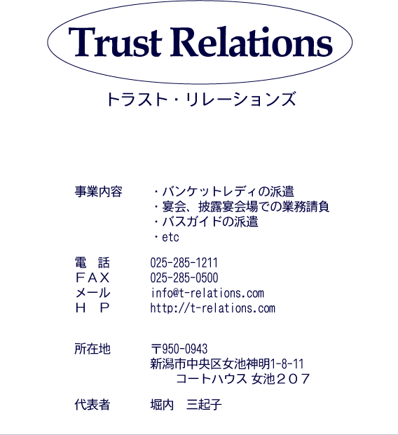 �g���X�g�E�����[�V�����Y�@���Ɠ��e  �E�o���P�b�g���f�B�̔h���E����A��I�����ł̋Ɩ������E�o�X�K�C�h�̔h���Eetc �d�b025-285-1211 �e�`�w025-285-0500 ���[��info@t-relations.com �g�ohttp://t-relations.com ���ݒn ��950-0943�V���s�����揗�r�_��1-8-11�R�[�g�n�E�X	���r�Q�O�V ��\�� �x���@�O�N�q